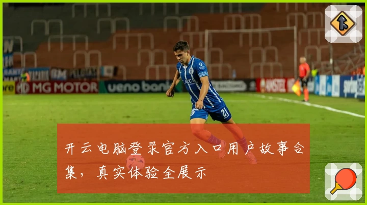 开云电脑登录官方入口用户故事合集，真实体验全展示