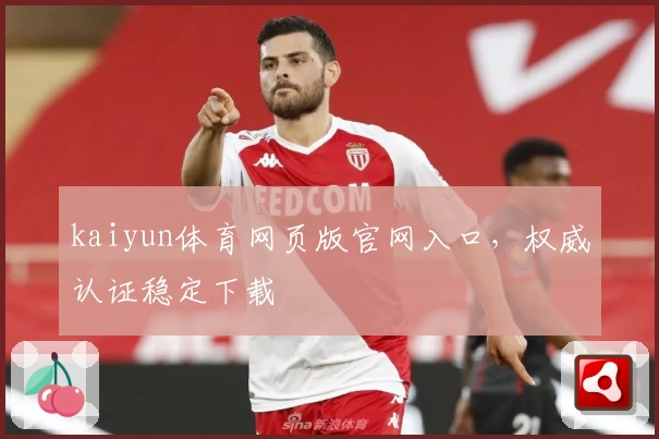 kaiyun体育网页版官网入口，权威认证稳定下载