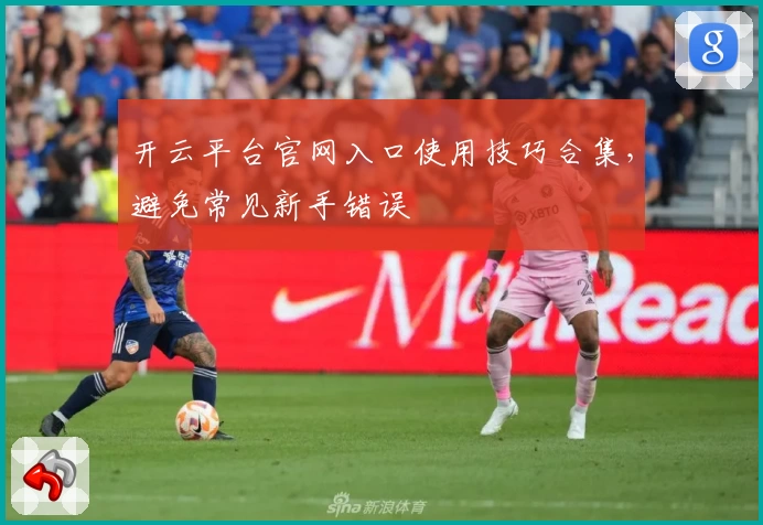 开云平台官网入口使用技巧合集，避免常见新手错误