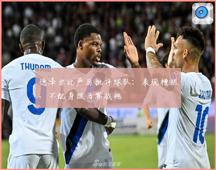 德泽尔比严厉批评球队：表现糟糕，不配身披马赛战袍