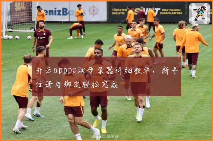 开云apppc端登录器详细教学，新手注册与绑定轻松完成