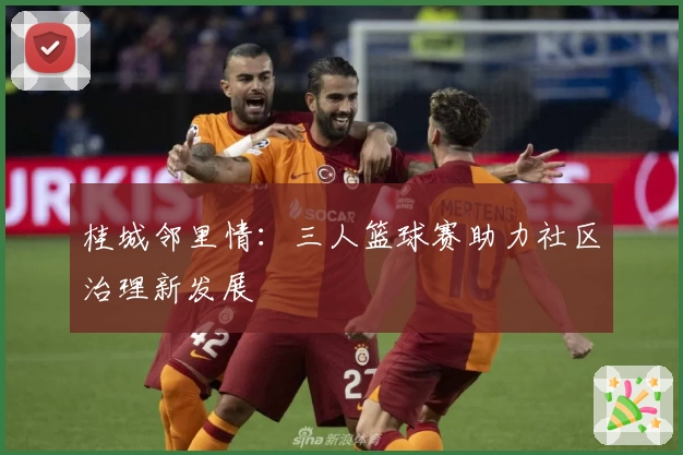 桂城邻里情：三人篮球赛助力社区治理新发展
