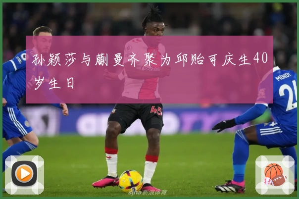 孙颖莎与蒯曼齐聚为邱贻可庆生40岁生日