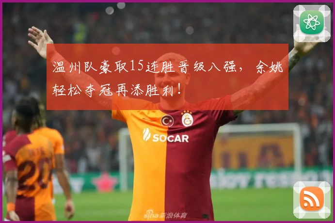 温州队豪取15连胜晋级八强，余姚轻松夺冠再添胜利！