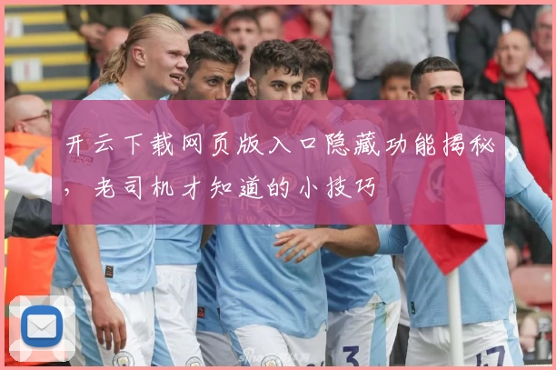 开云下载网页版入口隐藏功能揭秘，老司机才知道的小技巧