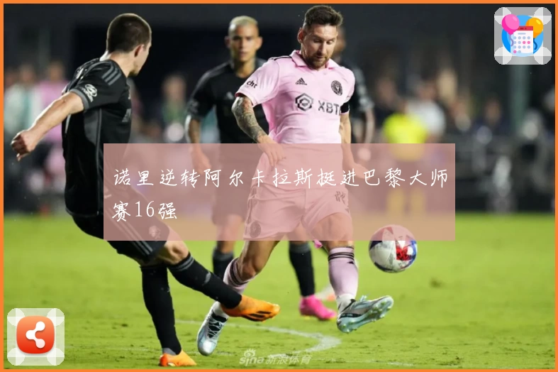 诺里逆转阿尔卡拉斯挺进巴黎大师赛16强