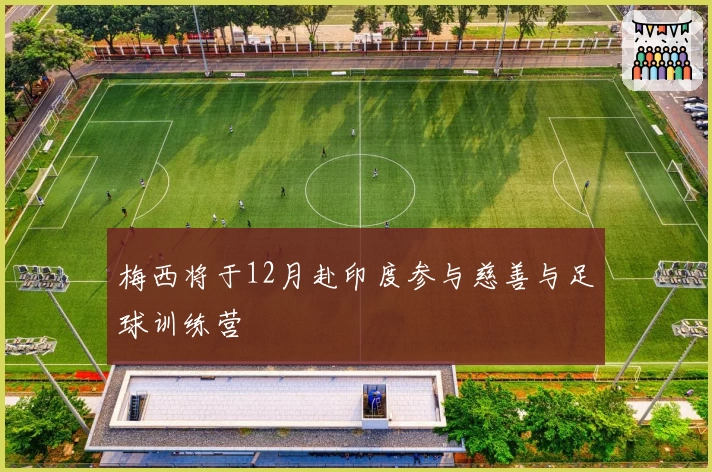 梅西将于12月赴印度参与慈善与足球训练营