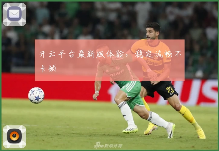 开云平台最新版体验，稳定流畅不卡顿