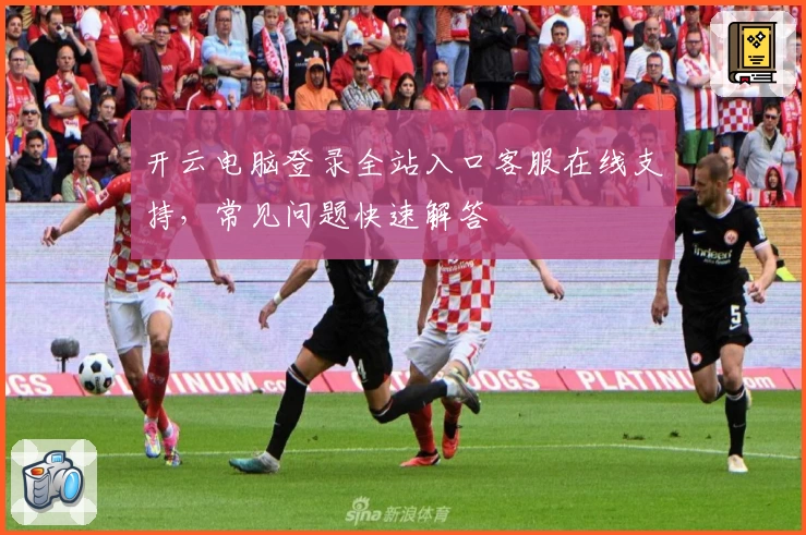 开云电脑登录全站入口客服在线支持，常见问题快速解答