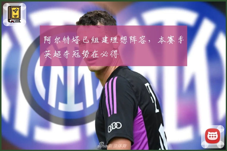 阿尔特塔已组建理想阵容，本赛季英超夺冠势在必得