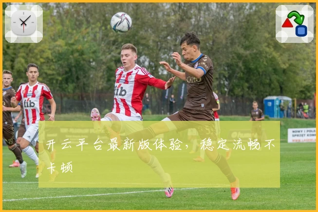 开云平台最新版体验，稳定流畅不卡顿