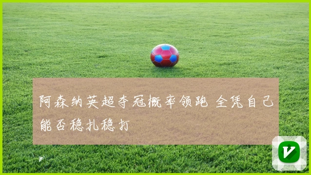 阿森纳英超夺冠概率领跑 全凭自己能否稳扎稳打