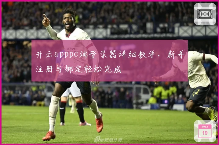 开云apppc端登录器详细教学，新手注册与绑定轻松完成