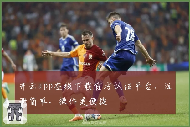 开云app在线下载官方认证平台，注册简单，操作更便捷