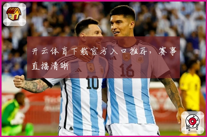 开云体育下载官方入口推荐，赛事直播清晰