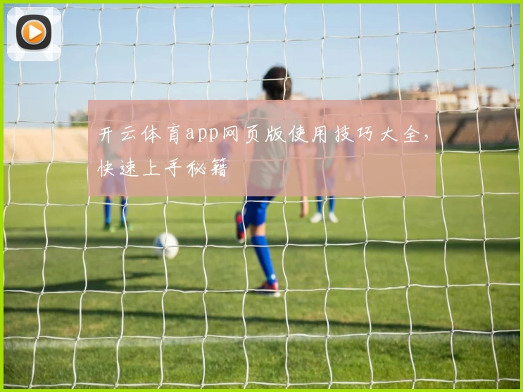 开云体育app网页版使用技巧大全，快速上手秘籍