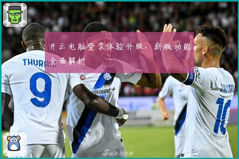 开云电脑登录体验升级,新版功能全面解析