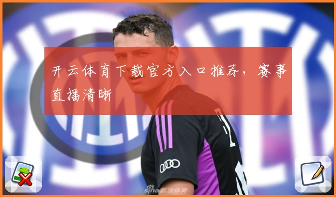 开云体育下载官方入口推荐，赛事直播清晰