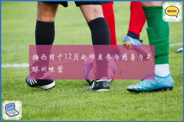 梅西将于12月赴印度参与慈善与足球训练营
