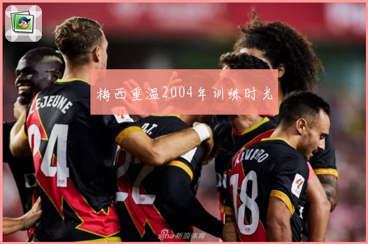 梅西重温2004年训练时光