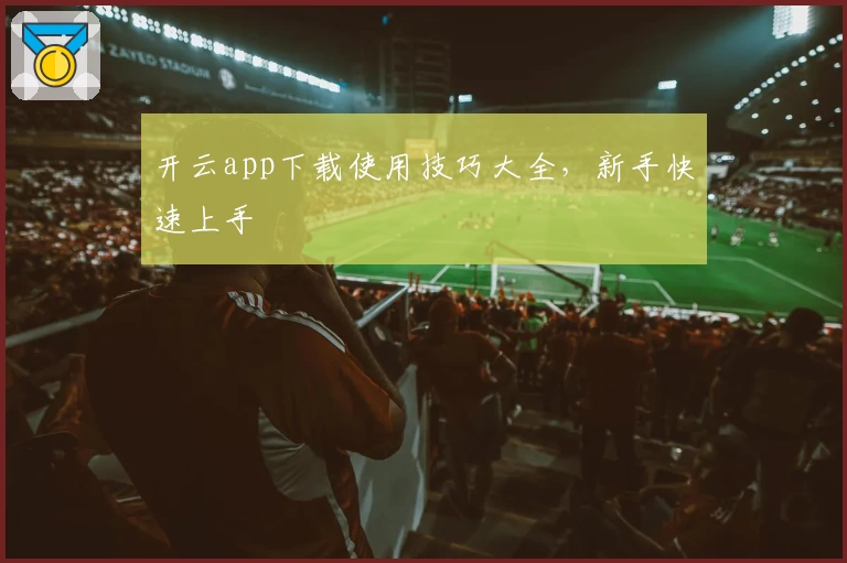 开云app下载使用技巧大全，新手快速上手